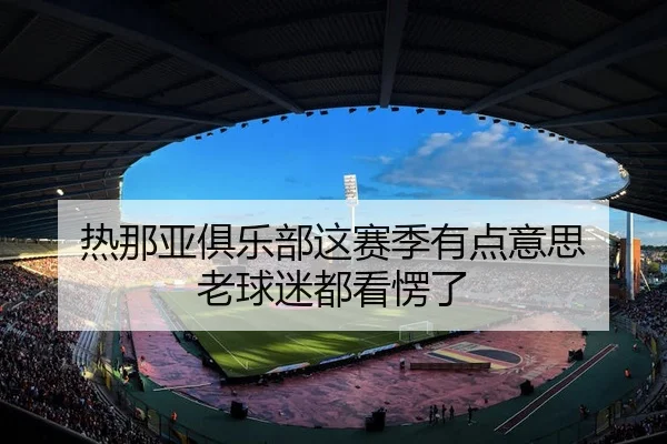 热那亚俱乐部这赛季有点意思 老球迷都看愣了（kaiyun）