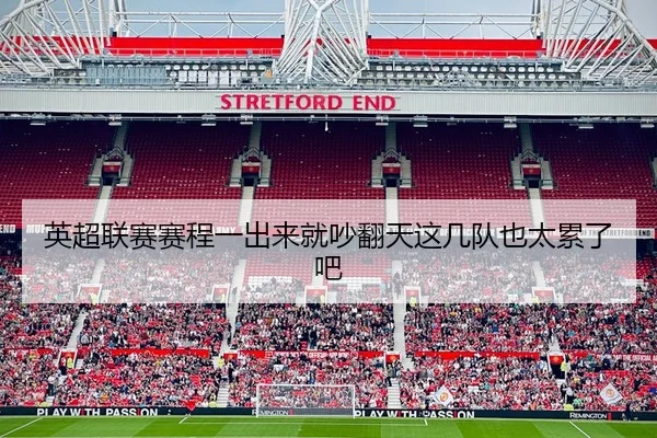 英超联赛赛程一出来就吵翻天这几队也太累了吧（kaiyun）