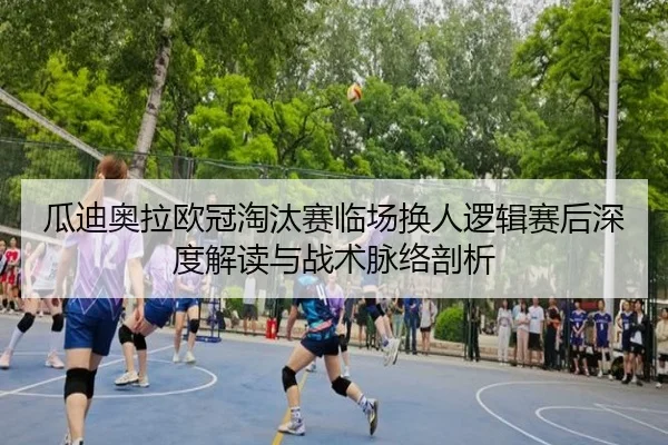 瓜迪奥拉欧冠淘汰赛临场换人逻辑赛后深度解读与战术脉络剖析（kaiyun）
