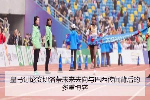 皇马讨论安切洛蒂未来去向与巴西传闻背后的多重博弈（kaiyun）