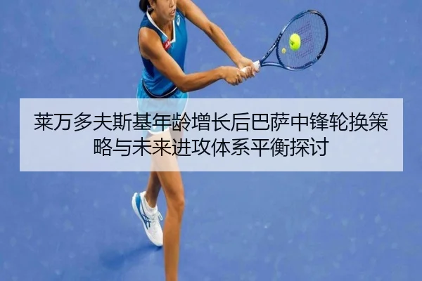 莱万多夫斯基年龄增长后巴萨中锋轮换策略与未来进攻体系平衡探讨（kaiyun）