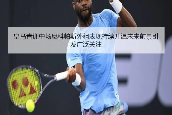 皇马青训中场尼科帕斯外租表现持续升温未来前景引发广泛关注（kaiyun）