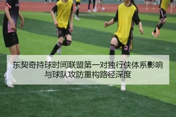 东契奇持球时间联盟第一对独行侠体系影响与球队攻防重构路径深度（kaiyun）