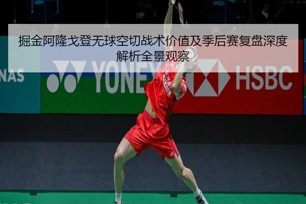 掘金阿隆戈登无球空切战术价值及季后赛复盘深度解析全景观察（kaiyun）