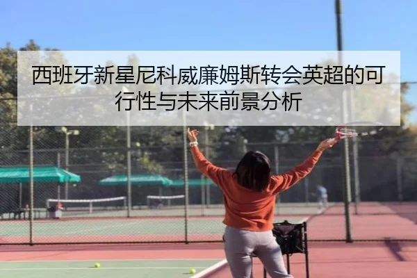 西班牙新星尼科威廉姆斯转会英超的可行性与未来前景分析 | kaiyun
