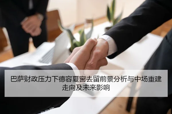 巴萨财政压力下德容夏窗去留前景分析与中场重建走向及未来影响 | kaiyun