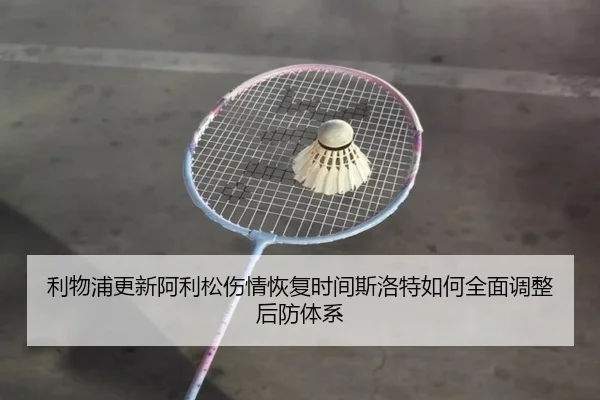 利物浦更新阿利松伤情恢复时间斯洛特如何全面调整后防体系 | kaiyun